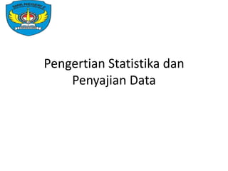 Pengertian Statistika dan
Penyajian Data
 