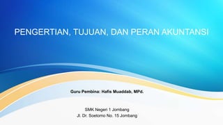 PENGERTIAN, TUJUAN, DAN PERAN AKUNTANSI
Guru Pembina: Hafis Muaddab, MPd.
SMK Negeri 1 Jombang
Jl. Dr. Soetomo No. 15 Jombang
 