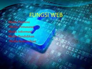 FUNGSI WEB
 Media Promosi
 Media Pemasaran
 Media Informasi
 Media Pendidikan
 Media Komunikasi
 