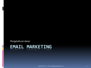 Email marketing Pengetahuandasar 1 copyright 2011   www.mediapemasaran.com 