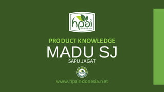MADU SJ
PRODUCT KNOWLEDGE
www.hpaindonesia.net
SAPU JAGAT
 