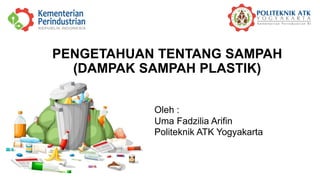 PENGETAHUAN TENTANG SAMPAH
(DAMPAK SAMPAH PLASTIK)
Oleh :
Uma Fadzilia Arifin
Politeknik ATK Yogyakarta
 