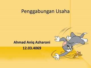 Penggabungan Usaha 
Ahmad Aniq Azharoni 
12.03.4069 
 