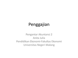 Penggajian
Pengantar Akuntansi 2
Anita Julia
Pendidikan Ekonomi-Fakultas Ekonomi
Universitas Negeri Malang
 