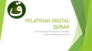 PELATIHAN DIGITAL
QURAN
Data mining Al-Qur’an Seminary ‘n workshop
Masjid AL HUSNA@Griya Suradita
 