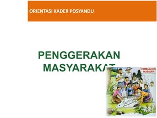 PENGGERAKAN
MASYARAKAT
Kementerian Kesehatan Republik Indonesia
Direktorat Promosi Kesehatan & PM
Tahun 2016
ORIENTASI KADER POSYANDU
 