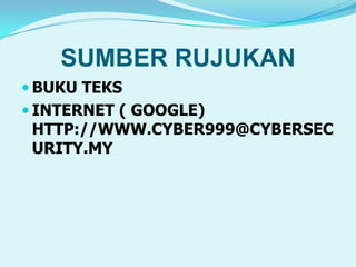 SUMBER RUJUKAN
BUKU TEKS
INTERNET ( GOOGLE)
HTTP://WWW.CYBER999@CYBERSEC
URITY.MY