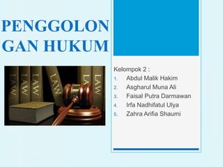 PENGGOLON
GAN HUKUM
Kelompok 2 :
1. Abdul Malik Hakim
2. Asgharul Muna Ali
3. Faisal Putra Darmawan
4. Irfa Nadhifatul Ulya
5. Zahra Arifia Shaumi
 