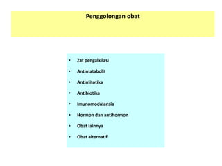 Penggolongan obat 
•Zat pengalkilasi 
•Antimatabolit 
•Antimitotika 
•Antibiotika 
•Imunomodulansia 
•Hormon dan antihormon 
•Obat lainnya 
•Obat alternatif  