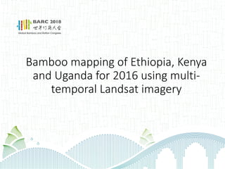 Bamboo mapping of Ethiopia, Kenya
and Uganda for 2016 using multi-
temporal Landsat imagery
 