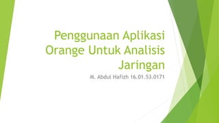 Penggunaan Aplikasi
Orange Untuk Analisis
Jaringan
M. Abdul Hafizh 16.01.53.0171
 