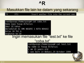 ^R
Masukkan file lain ke dalam yang sekarang
Ingin memasukan file “test.txt” ke file
“coba.txt”
 