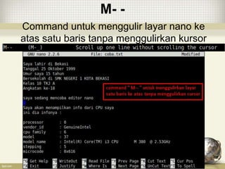 M- -
Command untuk menggulir layar nano ke
atas satu baris tanpa menggulirkan kursor
 
