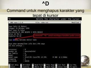 ^D
Command untuk menghapus karakter yang
tepat di kursor
 