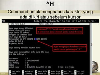 ^H
Command untuk menghapus karakter yang
ada di kiri atau sebelum kursor
 