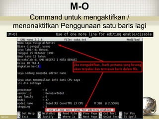 M-O
Command untuk mengaktifkan /
menonaktifkan Penggunaan satu baris lagi
untuk mengedit
 