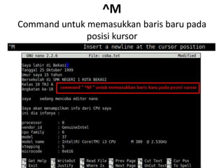 ^M
Command untuk memasukkan baris baru pada
posisi kursor
 