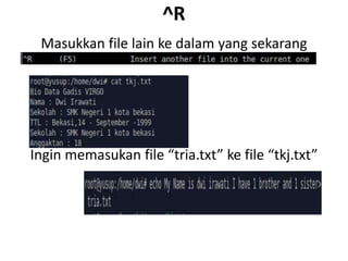 ^R
Masukkan file lain ke dalam yang sekarang
Ingin memasukan file “tria.txt” ke file “tkj.txt”
 