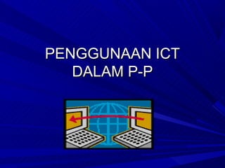 PENGGUNAAN ICT
   DALAM P-P
 