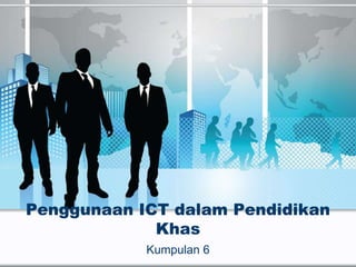 Penggunaan ICT dalam Pendidikan
Khas
Kumpulan 6
 