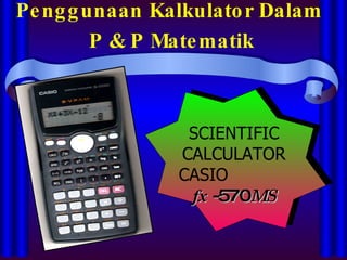 Penggunaan Kalkulator Dalam  P & P Matematik   SCIENTIFIC CALCULATOR   CASIO   fx   - 570 MS 