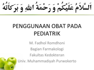 PENGGUNAAN OBAT PADA
PEDIATRIK
M. Fadhol Romdhoni
Bagian Farmakologi
Fakultas Kedokteran
Univ. Muhammadiyah Purwokerto
 