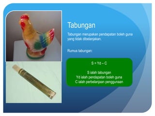 Tabungan
Tabungan merupakan pendapatan boleh guna
yang tidak dibelanjakan.


Rumus tabungan:


              S = Yd – C

             S ialah tabungan
    Yd ialah pendapatan boleh guna
    C ialah perbelanjaan penggunaan
 