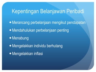 Kepentingan Belanjawan Peribadi
 Merancang perbelanjaan mengikut pendapatan
 Mendahulukan perbelanjaan penting
 Menabung
 Mengelakkan individu berhutang
 Mengelakkan inflasi
 