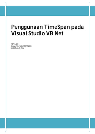 Penggunaan TimeSpan pada
Visual Studio VB.Net
12/26/2011
Copyleft By WIRATSOFT 2011
WIRATMOJO, AMd




   1
 