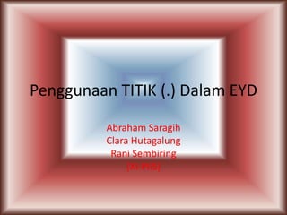 Penggunaan TITIK (.) Dalam EYD
Abraham Saragih
Clara Hutagalung
Rani Sembiring
(XI-PIIS)
 