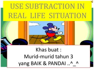 Khas buat :
Murid-murid tahun 3
yang BAIK & PANDAI ..^_^
USE SUBTRACTION IN
REAL LIFE SITUATION
 