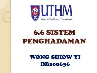 6.6 SISTEM
PENGHADAMAN
WONG SHIOW YI
DB100636

 