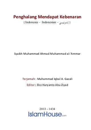 Penghalang Mendapat Kebenaran
         [ Indonesia – Indonesian – ‫] ﻧﺪوﻧيﻲﺴ‬




Syaikh Muhammad Ahmad Muhammad al-‘Ammar




    Terjemah : Muhammad Iqbal A. Gazali
    0T                0T   0T   0T




           Editor : Eko Haryanto Abu Ziyad
           0T    0T




                                     2013 - 1434
 