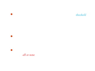 Stimulasi yang kurang kuat atau di bawah ambang (threshold)
  tidak akan menghasilkan impuls yang dapat merubah
  potensial listrik. Sebaliknya, bila kekuatan stimulus di atas
  ambang maka impuls akan dihantarkan sampai ke ujung
  akson.
Stimulasi yang kuat dapat menimbulkan jumlah impuls yang
  lebih besar pada periode waktu tertentu daripada impuls yang
  lemah.
Proses pengubahan stimulus menjadi impuls mengikuti
  hukum all or none (semua atau tidak sama sekali).
 