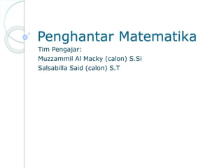Penghantar Matematika
Tim Pengajar:
Muzzammil Al Macky (calon) S.Si
Salsabilla Said (calon) S.T
 