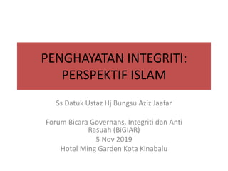 PENGHAYATAN INTEGRITI:
PERSPEKTIF ISLAM
Ss Datuk Ustaz Hj Bungsu Aziz Jaafar
Forum Bicara Governans, Integriti dan Anti
Rasuah (BiGIAR)
5 Nov 2019
Hotel Ming Garden Kota Kinabalu
 