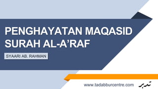 PENGHAYATAN MAQASID
SURAH AL-A’RAF
SYAARI AB. RAHMAN
www.tadabburcentre.com
 