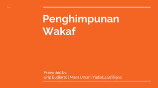 Penghimpunan
Wakaf
Presented by:
Urip Budiarto | Mara Umar | Yudistia Brilliano
 