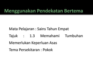 Mata Pelajaran : Sains Tahun Empat
Tajuk : 1.3 Memahami Tumbuhan
Memerlukan Keperluan Asas
Tema Persekitaran : Pokok
 