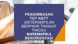 PENGIMBASAN
TOT KBTT
(KETERAMPILAN
BERPIKIR TINGKAT
TINGGI)
MATEMATIKA
BERORIENTASI
PISA
Malang, 24 Juni 2021
 