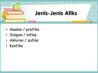 Jenis-Jenis Afiks
• Awalan / prefiks
• Sisipan / infiks
• Akhiran / sufiks
• Konfiks
 