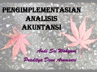 PENGIMPLEMENTASIAN
ANALISIS
AKUNTANSI
Andi Sri Wahyuni
Praditya Dewi Arumsari
 