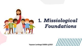 1. Missiological
Foundations
Yayasan Lembaga SABDA @2021
 