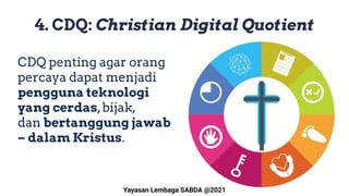 4. CDQ: Christian Digital Quotient
CDQ penting agar orang
percaya dapat menjadi
pengguna teknologi
yang cerdas,bijak,
dan ...