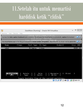 11.Setelah itu untuk memartisi
harddisk ketik “cfdisk”
12
 