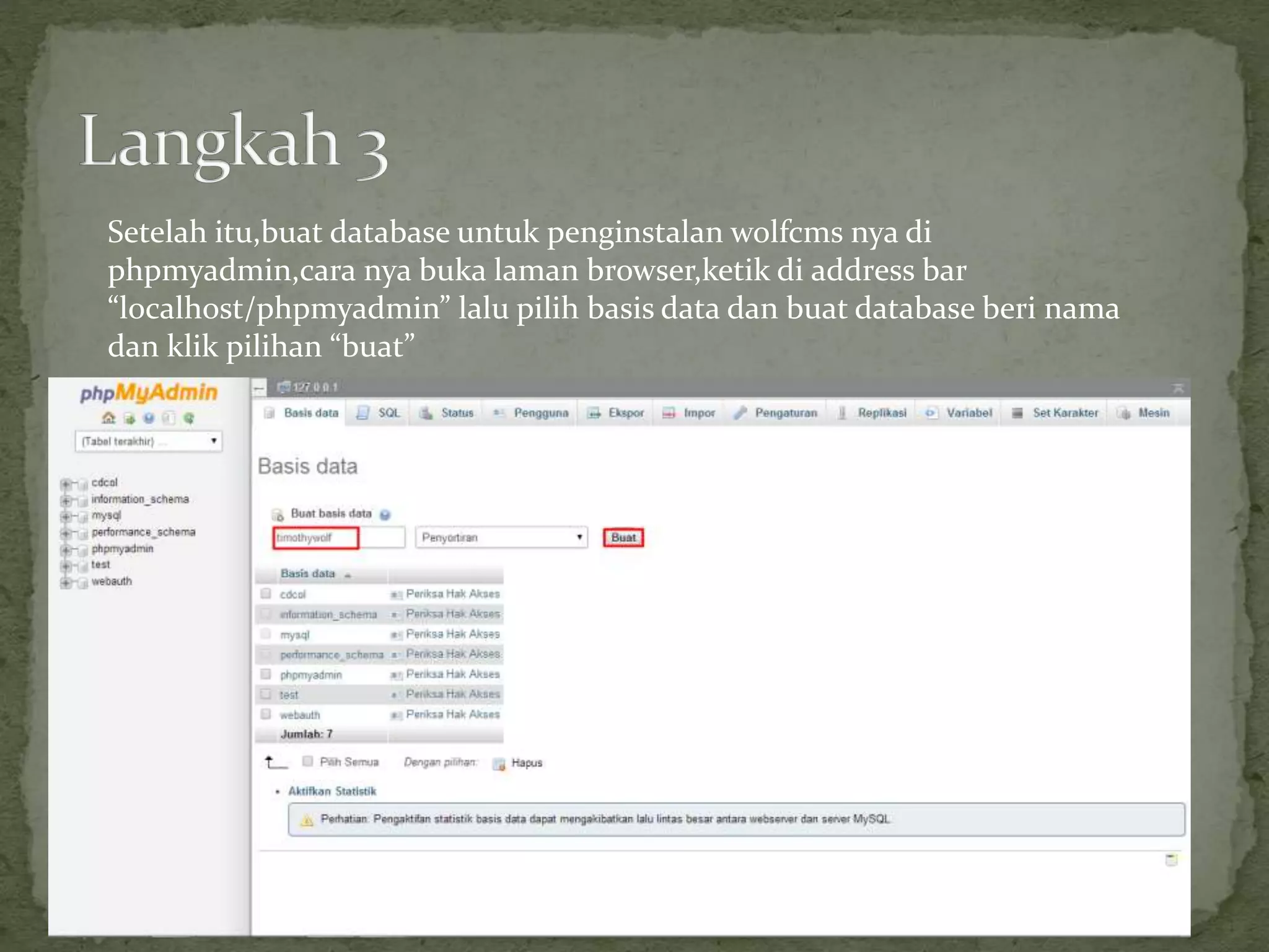 Setelah itu,buat database untuk penginstalan wolfcms nya di
phpmyadmin,cara nya buka laman browser,ketik di address bar
“localhost/phpmyadmin” lalu pilih basis data dan buat database beri nama
dan klik pilihan “buat”
 
