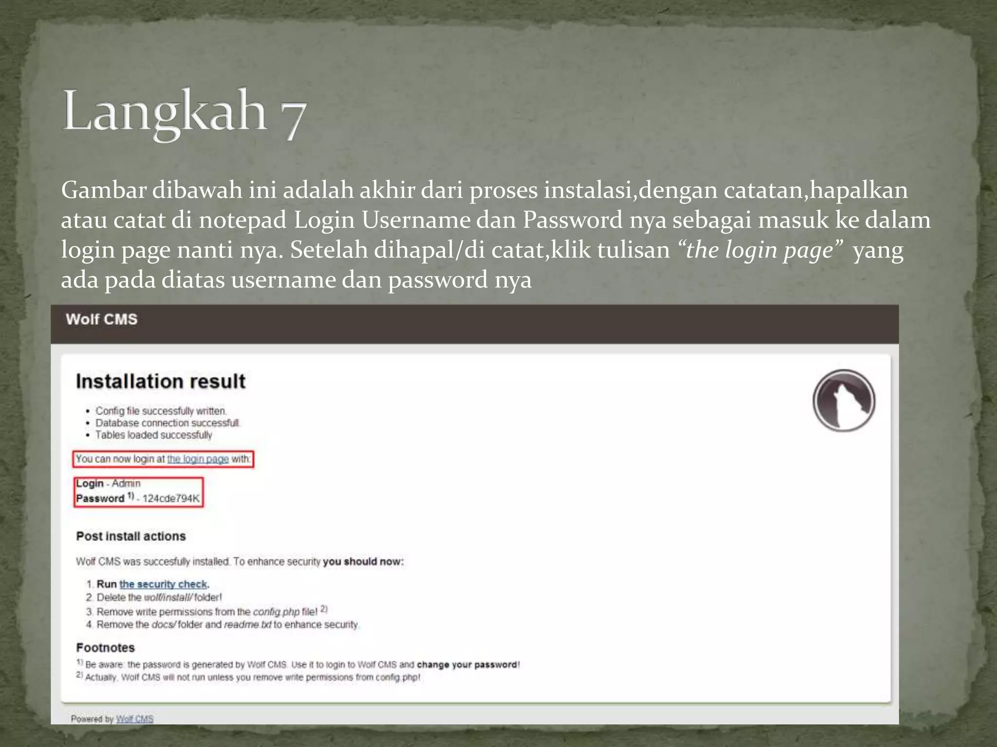 Gambar dibawah ini adalah akhir dari proses instalasi,dengan catatan,hapalkan
atau catat di notepad Login Username dan Password nya sebagai masuk ke dalam
login page nanti nya. Setelah dihapal/di catat,klik tulisan “the login page” yang
ada pada diatas username dan password nya
 