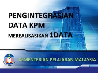  
KEMENTERIAN	
  PELAJARAN	
  MALAYSIA	
  
	
  
PENGINTEGRASIAN	
  
DATA	
  KPM	
  
MEREALISASIKAN	
  1DATA	
  
 