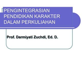 PENGINTEGRASIAN
PENDIDIKAN KARAKTER
DALAM PERKULIAHAN
Prof. Darmiyati Zuchdi, Ed. D.
 