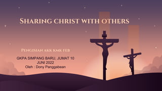 Sharing christ with others
GKPA SIMPANG BARU, JUMAT 10
JUNI 2022
Oleh : Dony Panggabean
Pengisian akk kmk feb
 